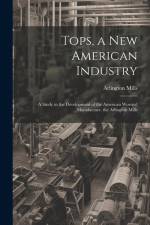 Tops, a New American Industry: A Study in the Development of the American Worsted Manufacture. the Arlington Mills af Arlington Mills
