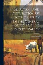 Production And Distribution Of Electric Energy In The Central Portion Of The Mississippi Valley af Samuel Insull