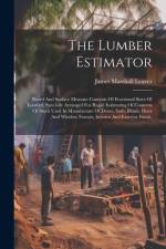 The Lumber Estimator: Board And Surface Measure Contents Of Fractional Sizes Of Lumber, Specially Arranged For Rapid Estimating Of Contents af James Marshall Leaver