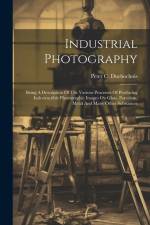 Industrial Photography: Being A Description Of The Various Processes Of Producing Indestructible Photographic Images On Glass, Porcelain, Meta af Peter C. Duchochois