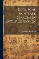 Englische Sichtbare Sprache in Zwölf Lektionen ... af Alexander Melville Bell