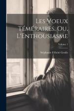 Les Voeux Téméraires, Ou, L'Enthousiasme; Volume 1