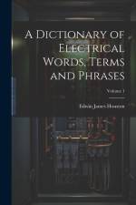 A Dictionary of Electrical Words, Terms and Phrases; Volume 1 af Edwin James Houston