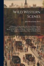 Wild Western Scenes: A Narrative of Adventures in the Western Wilderness, the Nearest and Best California. Wherein the Exploits of Daniel B af John Beauchamp Jones