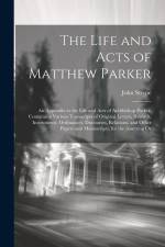The Life and Acts of Matthew Parker: An Appendix to the Life and Acts of Archbishop Parker, Containing Various Transcripts of Original Letters, Record af John Strype
