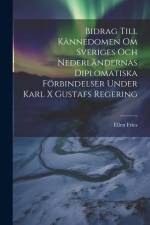 Bidrag Till Kännedomen Om Sveriges Och Nederländernas Diplomatiska Förbindelser Under Karl X Gustafs Regering af Ellen Fries