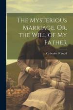 The Mysterious Marriage, Or, the Will of My Father af Catherine G. Ward