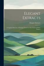 Elegant Extracts: A Copious Selection of Passages From the Most Eminent Prose Writers af Elegant Extracts