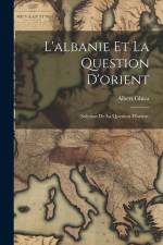 L'albanie Et La Question D'orient: (Solution De La Question D'orient) af Albert Ghica