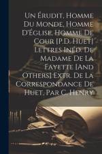 Un Érudit, Homme Du Monde, Homme D'Église, Homme De Cour [P.D. Huet] Lettres Inéd. De Madame De La Fayette [And Others] Extr. De La Correspondance De af Anonymous