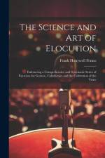 The Science and Art of Elocution: Embracing a Comprehensive and Systematic Series of Exercises for Gesture, Calisthenics and the Cultivation of the Vo af Frank Honywell Fenno