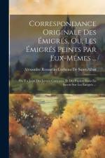 Correspondance Originale Des Émigrés, Ou, Les Émigrés Peints Par Eux-Mêmes ...: On Y a Joint Des Lettres Curieuses, Et Des Papiers Saisis En Savoie Su af Alexandre Rousselin C. de Saint-Albin
