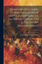 Mémoires Militaires Et Historiques Pour Servir À L'histoire De La Guerre Depuis 1792 Jusqu'en 1815 Inclusivement; Volume 6 af Jean Baptiste Louis Crossard