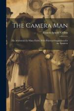 The Camera Man: His Adventures in Many Fields, With Practical Suggestions for the Amateur af Francis Arnold Collins