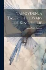 Yamoyden, a Tale of the Wars of King Philip: In Six Cantos af James Wallis Eastburn