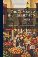 The Combined Spanish Method: A New Practical and Theoretical System of Learning the Castilian Language ... With a Pronouncing Vocabulary af Alberto de Tornos