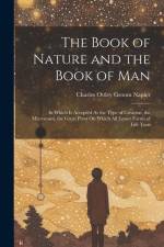 The Book of Nature and the Book of Man: In Which Is Accepted As the Type of Creation, the Microcosm, the Great Pivot On Which All Lower Forms of Life af Charles Ottley Groom Napier