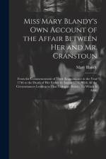 Miss Mary Blandy's Own Account of the Affair Between Her and Mr. Cranstoun: From the Commencement of Their Acquaintance in the Year 1746 to the Death af Mary Blandy