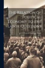 The Relation of Political Economy to the Labor Questions af Carroll Davidson Wright