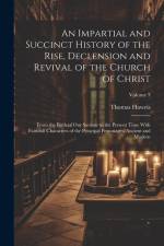 An Impartial and Succinct History of the Rise, Declension and Revival of the Church of Christ: From the Birth of Our Saviour to the Present Time With af Thomas Haweis