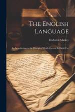 The English Language: An Introduction to the Principles Which Govern Its Right Use af Frederick Manley