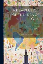 The Evolution of the Idea of God: An Inquiry Into the Origins of Religion; Volume 1 af Grant Allen