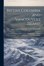 British Columbia and Vancouver's Island: Comprising a Description of These Dependencies ... Also an Account of the Manners and Customs of the Native I af Duncan George Forbes Macdonald