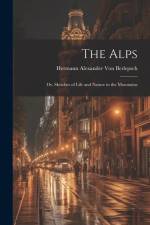 The Alps: Or, Sketches of Life and Nature in the Mountains af Hermann Alexander Von Berlepsch
