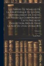Les Papiers De Noailles De La Bibliothèque Du Louvre, Dépouillement De Toutes Les Pièces Qui Composoient Cette Précieuse Collection, Brûlée Dans La Nu af Louis Paris