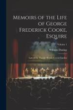 Memoirs of the Life of George Frederick Cooke, Esquire: Late of the Theatre Royal, Covent Garden; Volume 1 af William Dunlap