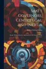 Shaft Governors, Centrifugal and Inertia: Simple Methods for the Adjustment of All Classes of Shaft Governors af Hubert Edwin Collins