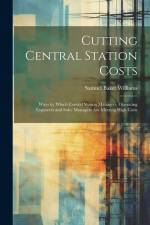 Cutting Central Station Costs: Ways by Which Central Station Managers, Operating Engineers and Sales Managers Are Meeting High Costs af Samuel Baker Williams