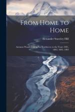 From Home to Home: Autumn Wanderings in the Northwest, in the Years 1881, 1882, 1883, 1884 af Alexander Staveley Hill