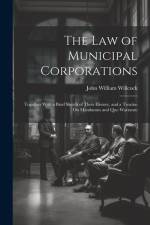 The Law of Municipal Corporations: Together With a Brief Sketch of Their History, and a Treatise On Mandamus and Quo Warranto af John William Willcock