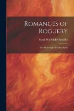 Romances of Roguery: The Picaresque Novel in Spain af Frank Wadleigh Chandler