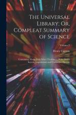 The Universal Library; Or, Compleat Summary of Science: Containing Above Sixty Select Treatises ... With Divers Secrets, Experiments and Curiosities T af Henry Curzon