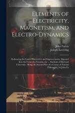 Elements of Electricity, Magnetism, and Electro-Dynamics: Embracing the Latest Discoveries and Improvements, Digested Into the Form of a Treatise, for af John Farrar