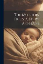 The Mothers' Friend, Ed. by Ann Jane af Anonymous