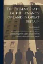 The Present State of the Tenancy of Land in Great Britain: Showing the Principal Customs and Practices Between Incoming and Outgoing Tenants: And the af Lewis Kennedy