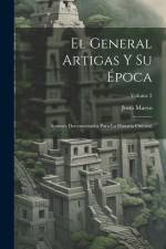 El General Artigas Y Su Época: Apuntes Documentados Para La Historia Oriental; Volume 2 af Justo Maeso