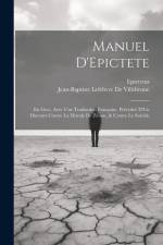Manuel D'Epictete: En Grec, Avec Une Traduction Française, Précédeé D'Un Discours Contre La Morale De Zénon, & Contre Le Suïcide af Epictetus