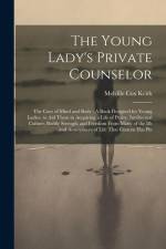 The Young Lady's Private Counselor: The Care of Mind and Body: A Book Designed for Young Ladies, to Aid Them in Acquiring a Life of Purity, Intellectu af Melville Cox Keith