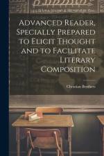 Advanced Reader, Specially Prepared to Elicit Thought and to Facilitate Literary Composition af Christian Brothers