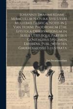 Johannis Swammerdami ... Miraculum Naturæ Sive Uteri Muliebris Fabrica, Notis in J. Van Horne Prodromum [The Epistola Observationum in Sexus Utriusque af Jan Swammerdam
