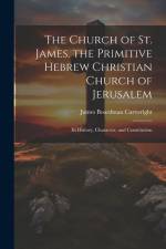 The Church of St. James. the Primitive Hebrew Christian Church of Jerusalem; Its History, Character, and Constitution af James Boardman Cartwright