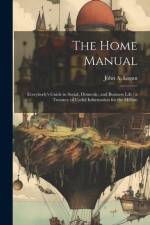 The Home Manual: Everybody's Guide in Social, Domestic, and Business Life; a Treasury of Useful Information for the Million af John A. Logan