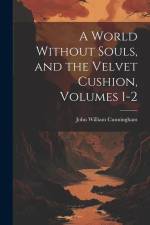A World Without Souls, and the Velvet Cushion, Volumes 1-2 af John William Cunningham