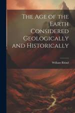 The Age of the Earth Considered Geologically and Historically af William Rhind