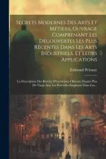 Secrets Modernes Des Arts Et Métiers, Ouvrage Comprenant Les Découvertes Les Plus Récentes Dans Les Arts Industriels, Et Leurs Applications: La Descri af Edmond Pelouze