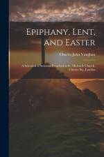 Epiphany, Lent, and Easter: A Selection of Sermons Preached in St. Michael's Church, Chester Sq., London af Charles John Vaughan